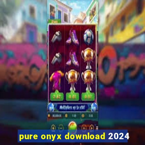 pure onyx download 2024